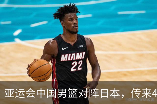 亚运会中国男篮对阵日本，传来4好消息和2坏消息，男篮赢球有戏